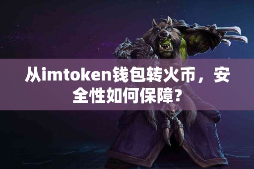 从imtoken钱包转火币，安全性如何保障？
