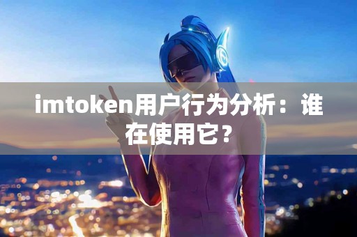 imtoken用户行为分析：谁在使用它？