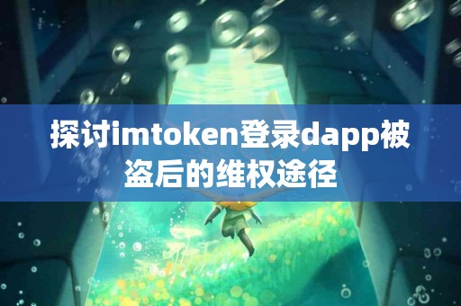 探讨imtoken登录dapp被盗后的维权途径