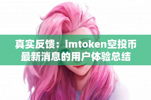 真实反馈：imtoken空投币最新消息的用户体验总结