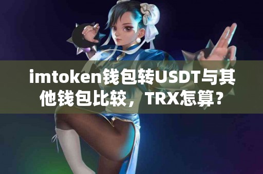 imtoken钱包转USDT与其他钱包比较，TRX怎算？