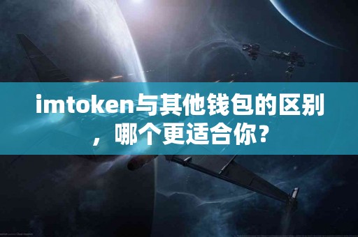 imtoken与其他钱包的区别，哪个更适合你？