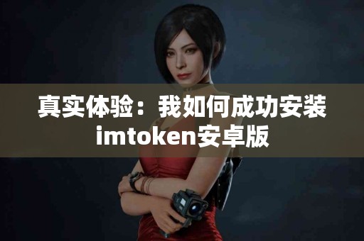 真实体验：我如何成功安装imtoken安卓版