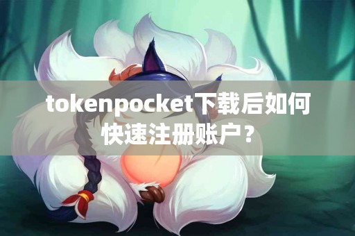 tokenpocket下载后如何快速注册账户？