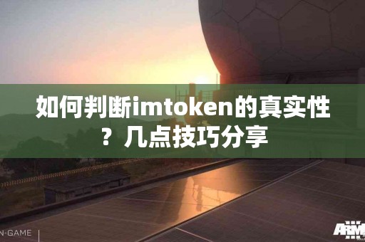 如何判断imtoken的真实性？几点技巧分享