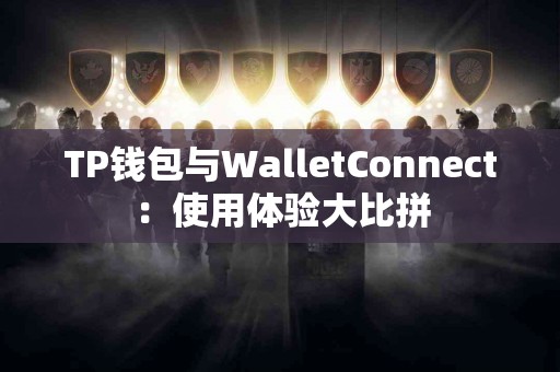 TP钱包与WalletConnect：使用体验大比拼