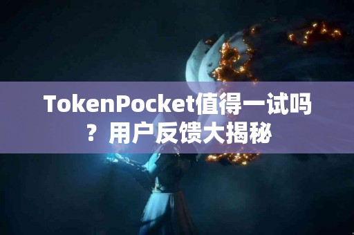 TokenPocket值得一试吗？用户反馈大揭秘
