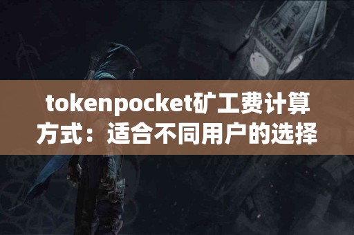 tokenpocket矿工费计算方式：适合不同用户的选择