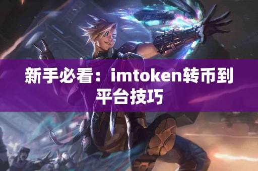 新手必看：imtoken转币到平台技巧