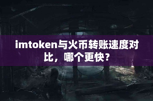 imtoken与火币转账速度对比，哪个更快？