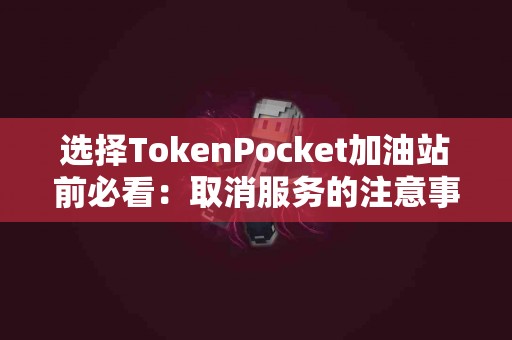 选择TokenPocket加油站前必看：取消服务的注意事项