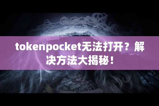 tokenpocket无法打开？解决方法大揭秘！