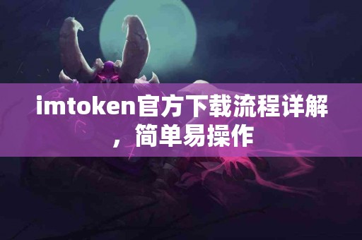 imtoken官方下载流程详解，简单易操作