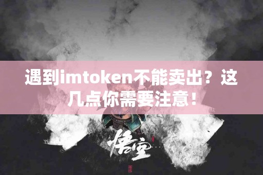 遇到imtoken不能卖出？这几点你需要注意！