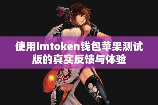 使用imtoken钱包苹果测试版的真实反馈与体验