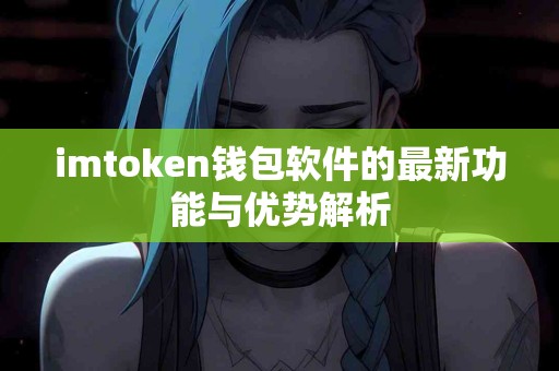 imtoken钱包软件的最新功能与优势解析