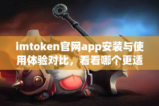 imtoken官网app安装与使用体验对比，看看哪个更适合你