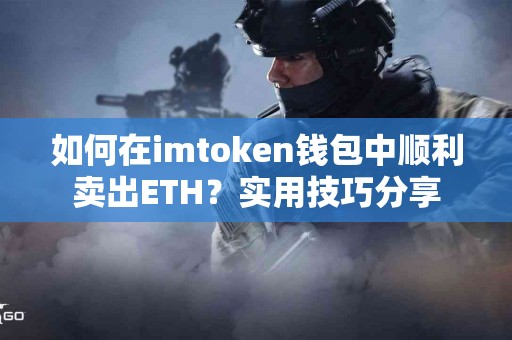 如何在imtoken钱包中顺利卖出ETH？实用技巧分享