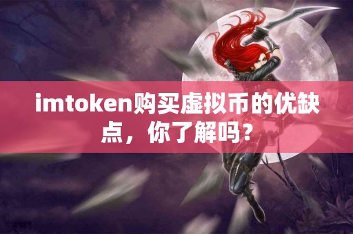 imtoken购买虚拟币的优缺点，你了解吗？