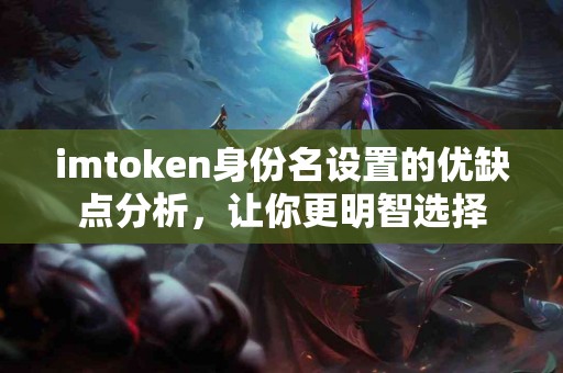 imtoken身份名设置的优缺点分析，让你更明智选择