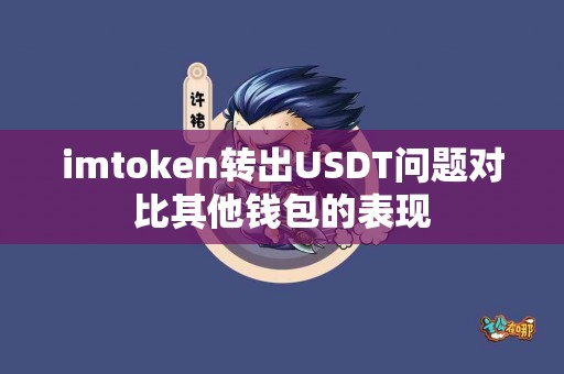 imtoken转出USDT问题对比其他钱包的表现