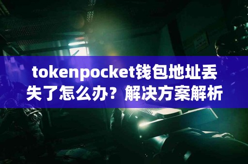 tokenpocket钱包地址丢失了怎么办？解决方案解析