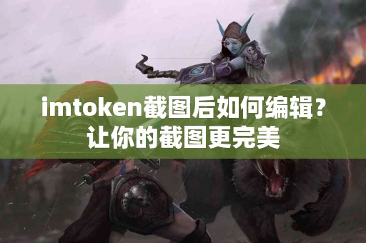 imtoken截图后如何编辑？让你的截图更完美