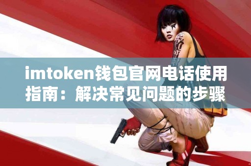 imtoken钱包官网电话使用指南：解决常见问题的步骤
