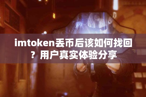imtoken丢币后该如何找回？用户真实体验分享