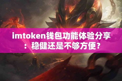 imtoken钱包功能体验分享：稳健还是不够方便？
