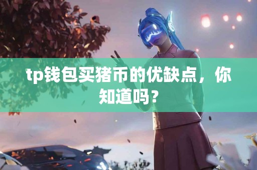 tp钱包买猪币的优缺点，你知道吗？