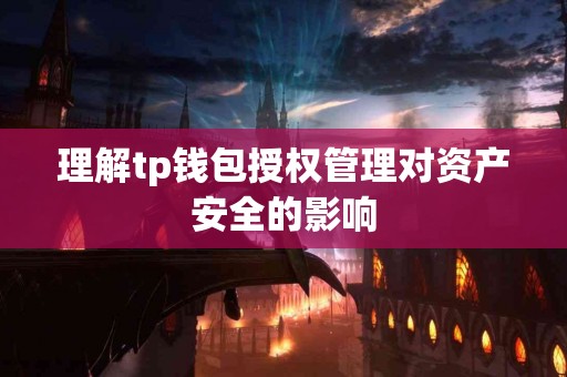 理解tp钱包授权管理对资产安全的影响