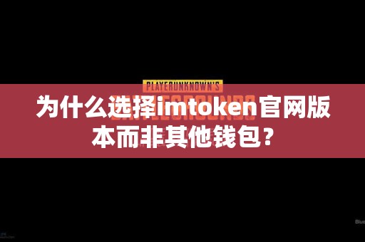 为什么选择imtoken官网版本而非其他钱包？