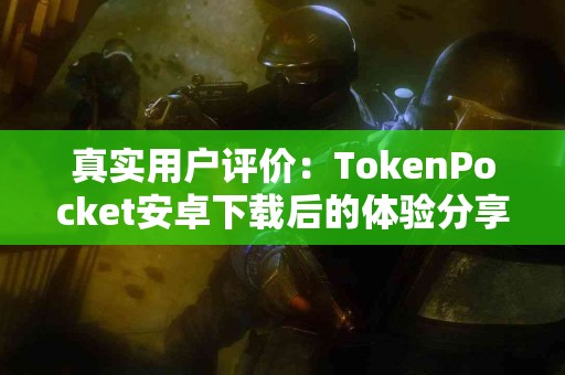真实用户评价：TokenPocket安卓下载后的体验分享