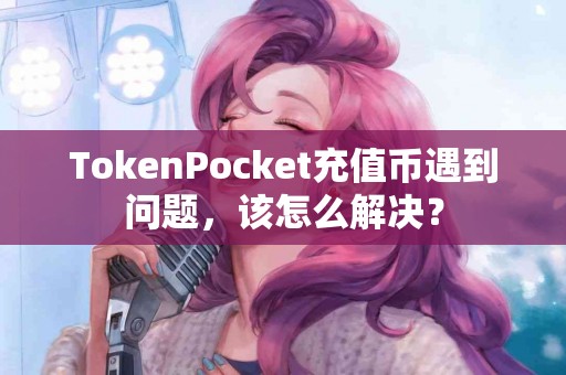 TokenPocket充值币遇到问题，该怎么解决？