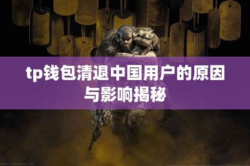 tp钱包清退中国用户的原因与影响揭秘