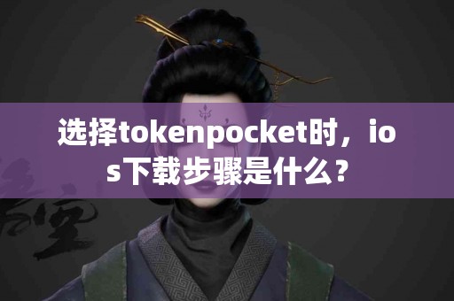 选择tokenpocket时，ios下载步骤是什么？