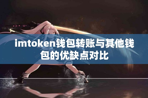 imtoken钱包转账与其他钱包的优缺点对比