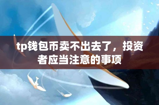 tp钱包币卖不出去了，投资者应当注意的事项