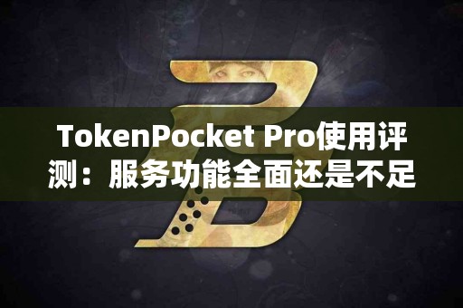 TokenPocket Pro使用评测：服务功能全面还是不足之处？