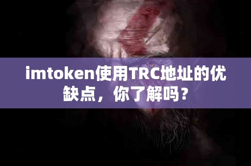 imtoken使用TRC地址的优缺点，你了解吗？