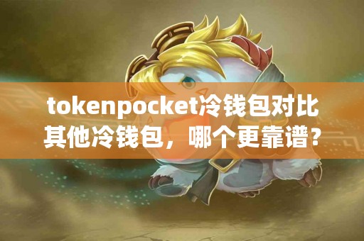 tokenpocket冷钱包对比其他冷钱包，哪个更靠谱？
