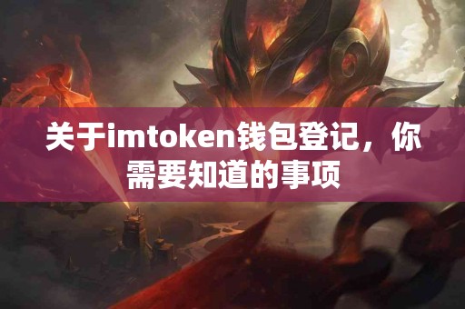 关于imtoken钱包登记，你需要知道的事项