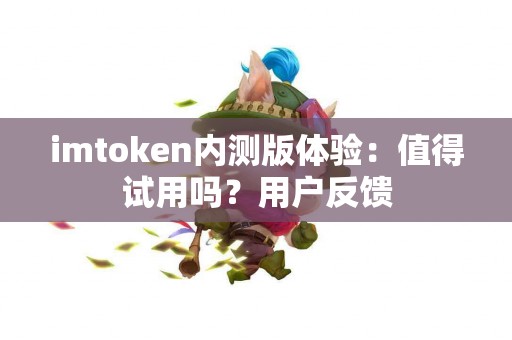 imtoken内测版体验：值得试用吗？用户反馈