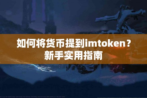 如何将货币提到imtoken？新手实用指南