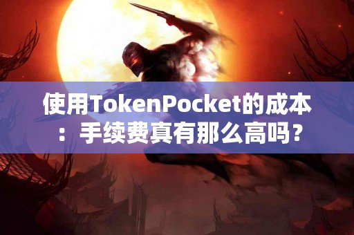 使用TokenPocket的成本：手续费真有那么高吗？