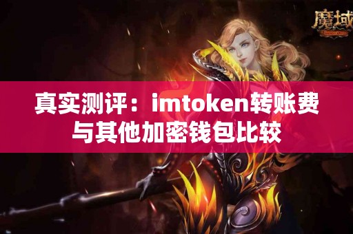 真实测评：imtoken转账费与其他加密钱包比较