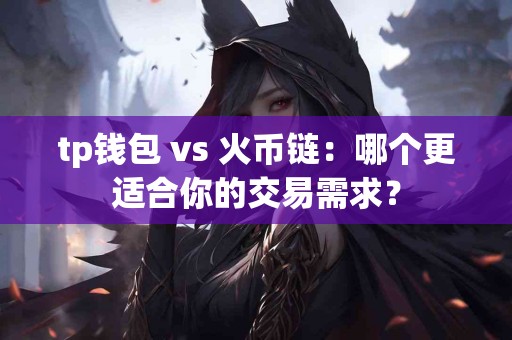 tp钱包 vs 火币链：哪个更适合你的交易需求？