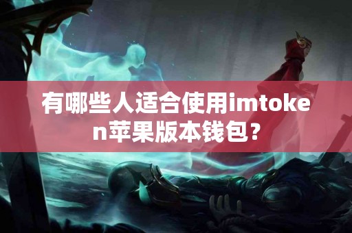 有哪些人适合使用imtoken苹果版本钱包？