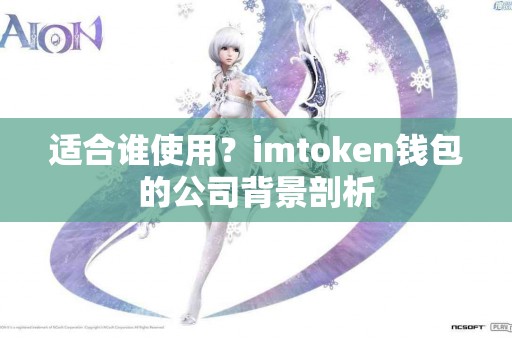 适合谁使用？imtoken钱包的公司背景剖析